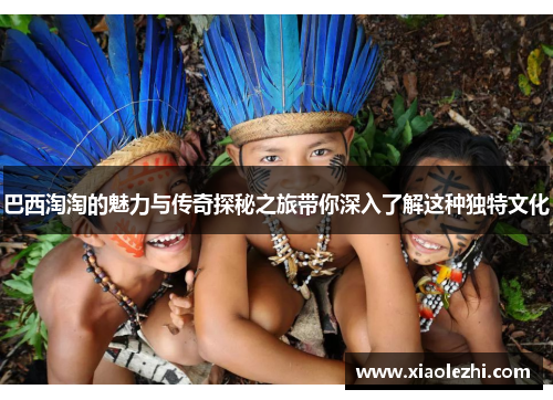 巴西淘淘的魅力与传奇探秘之旅带你深入了解这种独特文化