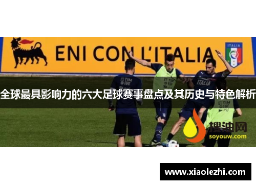 全球最具影响力的六大足球赛事盘点及其历史与特色解析