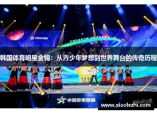 韩国体育明星金锡：从青少年梦想到世界舞台的传奇历程