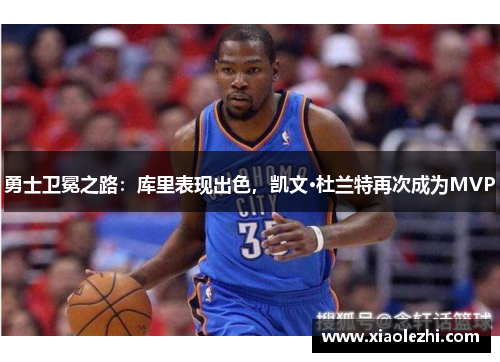 勇士卫冕之路：库里表现出色，凯文·杜兰特再次成为MVP