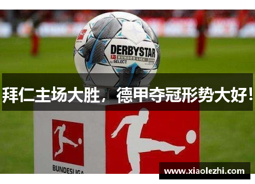 拜仁主场大胜，德甲夺冠形势大好！