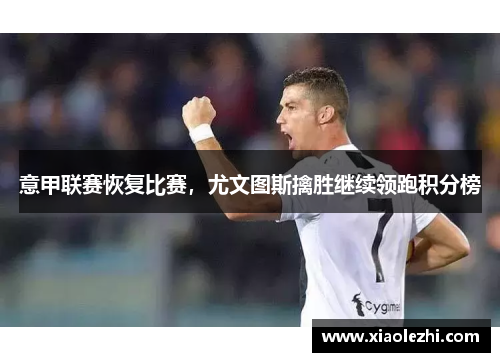 意甲联赛恢复比赛，尤文图斯擒胜继续领跑积分榜