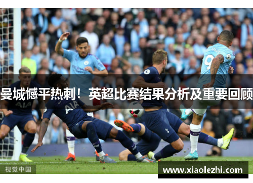 曼城憾平热刺！英超比赛结果分析及重要回顾