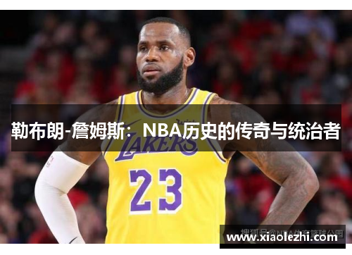 勒布朗-詹姆斯：NBA历史的传奇与统治者