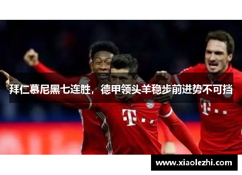 拜仁慕尼黑七连胜，德甲领头羊稳步前进势不可挡