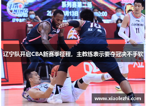 辽宁队开启CBA新赛季征程，主教练表示要夺冠决不手软