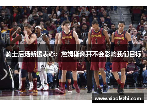 骑士后场新援表态：詹姆斯离开不会影响我们目标