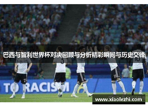 巴西与智利世界杯对决回顾与分析精彩瞬间与历史交锋