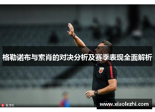 格勒诺布与索肖的对决分析及赛季表现全面解析