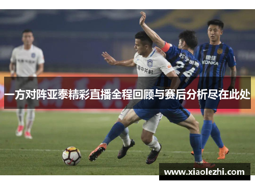 一方对阵亚泰精彩直播全程回顾与赛后分析尽在此处