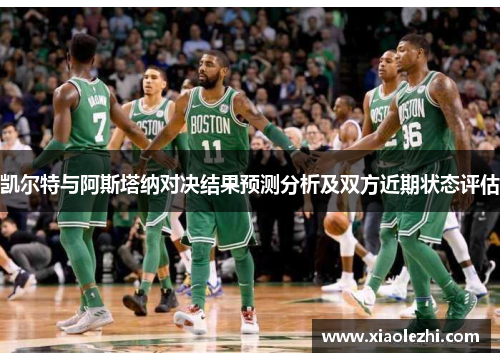 凯尔特与阿斯塔纳对决结果预测分析及双方近期状态评估