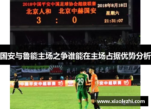 国安与鲁能主场之争谁能在主场占据优势分析