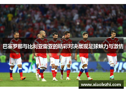 巴塞罗那与比利亚雷亚的精彩对决展现足球魅力与激情