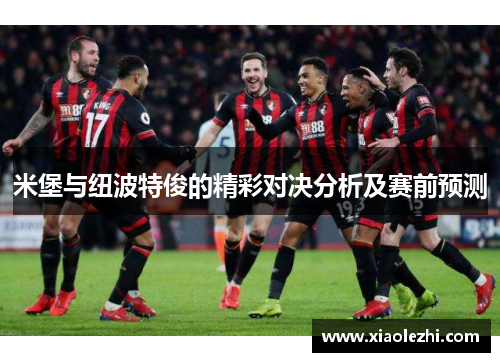 米堡与纽波特俊的精彩对决分析及赛前预测