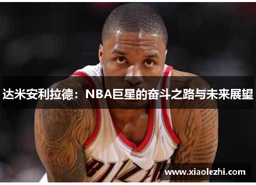 达米安利拉德：NBA巨星的奋斗之路与未来展望