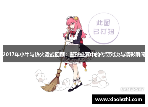2017年小牛与热火激战回顾：篮球盛宴中的传奇对决与精彩瞬间
