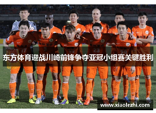 东方体育迎战川崎前锋争夺亚冠小组赛关键胜利